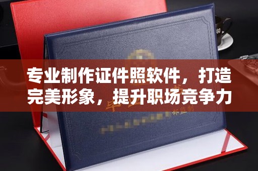 凤岗专业制作证件照软件，打造完美形象，提升职场竞争力