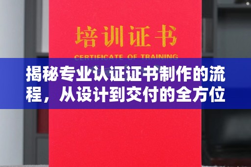 凤岗揭秘专业认证证书制作的流程，从设计到交付的全方位指南