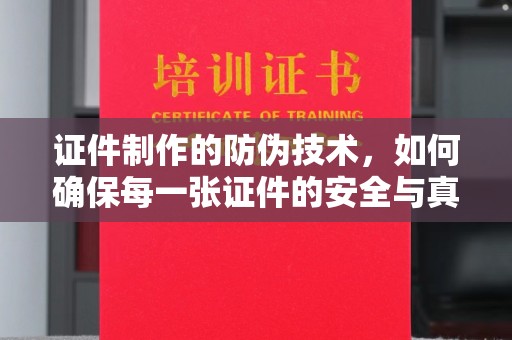 凤岗证件制作的防伪技术，如何确保每一张证件的安全与真实