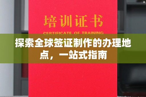 凤岗探索全球签证制作的办理地点，一站式指南