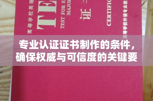 凤岗专业认证证书制作的条件，确保权威与可信度的关键要素