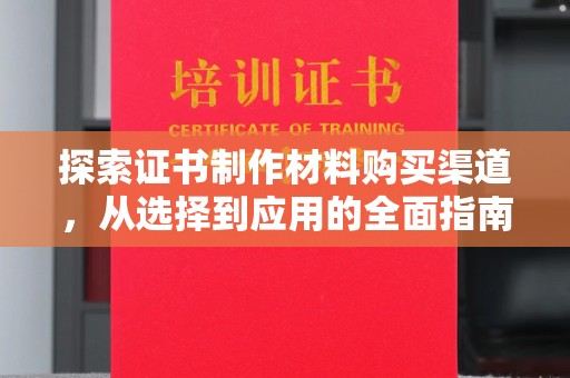 凤岗探索证书制作材料购买渠道，从选择到应用的全面指南