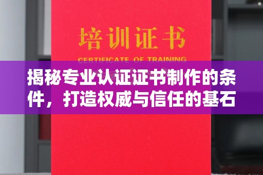 凤岗揭秘专业认证证书制作的条件，打造权威与信任的基石