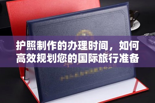凤岗护照制作的办理时间，如何高效规划您的国际旅行准备