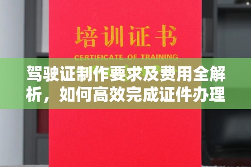凤岗驾驶证制作要求及费用全解析，如何高效完成证件办理？