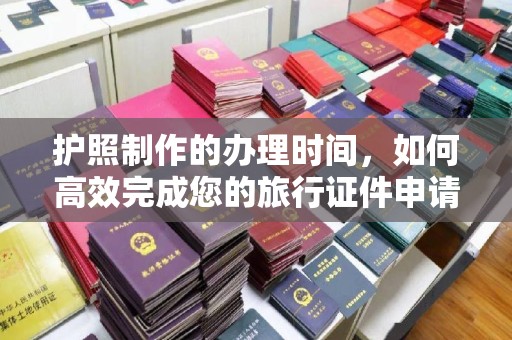 凤岗护照制作的办理时间，如何高效完成您的旅行证件申请