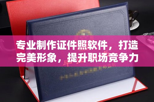 凤岗专业制作证件照软件，打造完美形象，提升职场竞争力