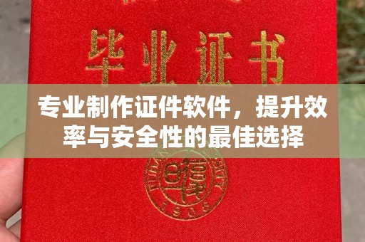 凤岗专业制作证件软件，提升效率与安全性的最佳选择