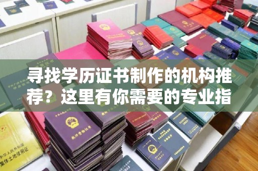 凤岗寻找学历证书制作的机构推荐？这里有你需要的专业指南