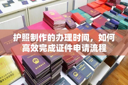 凤岗护照制作的办理时间，如何高效完成证件申请流程