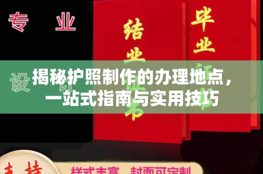 凤岗揭秘护照制作的办理地点，一站式指南与实用技巧