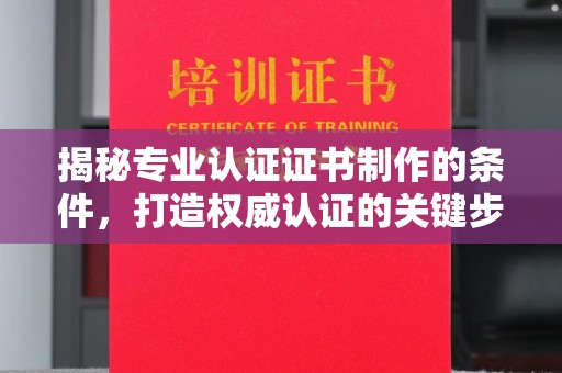 凤岗揭秘专业认证证书制作的条件，打造权威认证的关键步骤