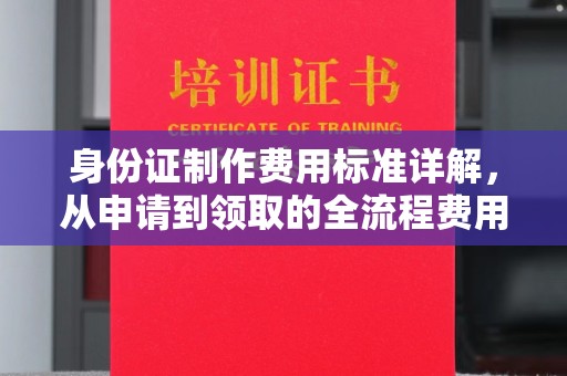 凤岗身份证制作费用标准详解，从申请到领取的全流程费用解析