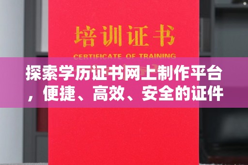 凤岗探索学历证书网上制作平台，便捷、高效、安全的证件制作新选择