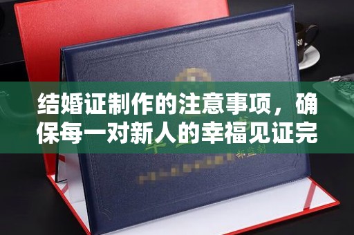 凤岗结婚证制作的注意事项，确保每一对新人的幸福见证完美无瑕
