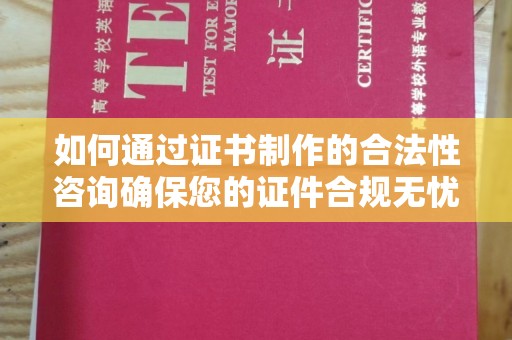 凤岗如何通过证书制作的合法性咨询确保您的证件合规无忧