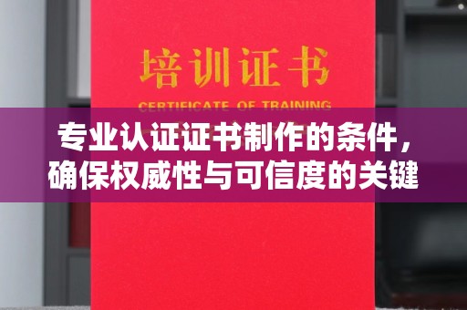 凤岗专业认证证书制作的条件，确保权威性与可信度的关键要素