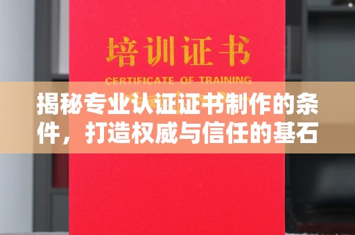 凤岗揭秘专业认证证书制作的条件，打造权威与信任的基石