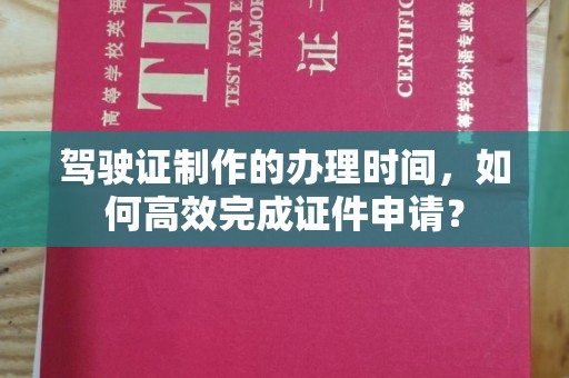 凤岗驾驶证制作的办理时间，如何高效完成证件申请？