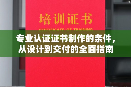 凤岗专业认证证书制作的条件，从设计到交付的全面指南