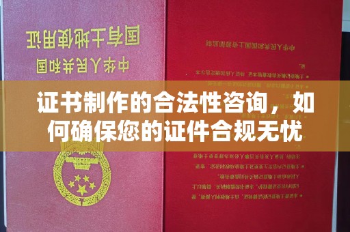 凤岗证书制作的合法性咨询，如何确保您的证件合规无忧