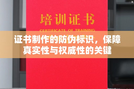 凤岗证书制作的防伪标识，保障真实性与权威性的关键