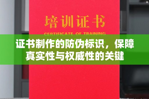 凤岗证书制作的防伪标识，保障真实性与权威性的关键