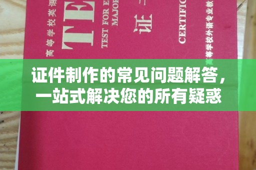 凤岗证件制作的常见问题解答，一站式解决您的所有疑惑
