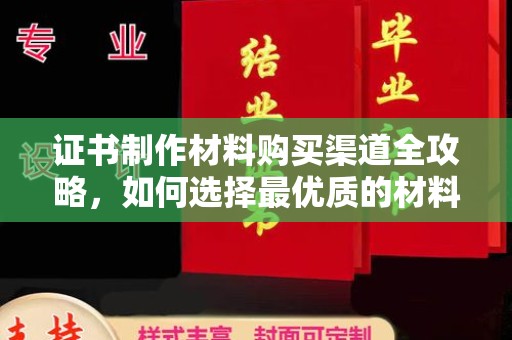 凤岗证书制作材料购买渠道全攻略，如何选择最优质的材料