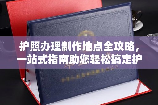 凤岗护照办理制作地点全攻略，一站式指南助您轻松搞定护照